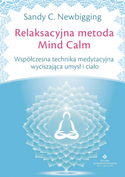 Relaksacyjna metoda Mind Calm Współczesna technika medytacyjna wyciszająca umysł i ciało - Newbigging Sandy C. | okładka