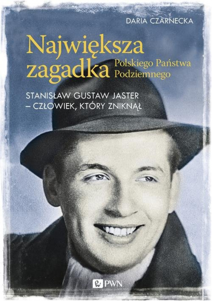 Największa zagadka Polskiego Państwa Podziemnego Stanisław Gustaw Jaster - człowiek, który zniknął - Daria Czarnecka | okładka