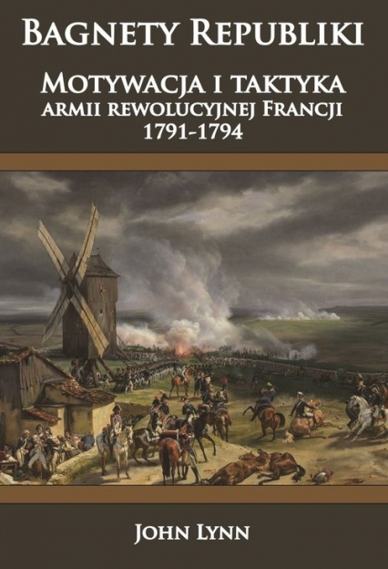 Bagnety Republiki Motywacja i taktyka armii rewolucyjnej Francji 1791-1794 - Lynn John | okładka