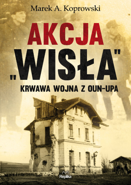 Akcja „Wisła” Krwawa wojna z OUN-UPA - Marek A. Koprowski | okładka