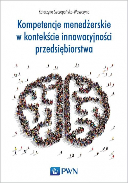 Kompetencje menedżerskie w kontekście innowacyjności przedsiębiorstwa - Katarzyna Szczepańska-Woszczyna | okładka