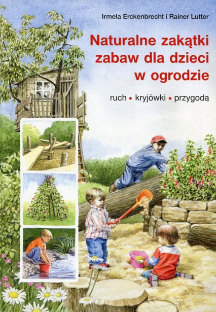 Naturalne zakątki zabaw dla dzieci w ogrodzie ruch, kryjówki, przygoda - Erckenbrecht Irmela, Lutter Rainer | okładka
