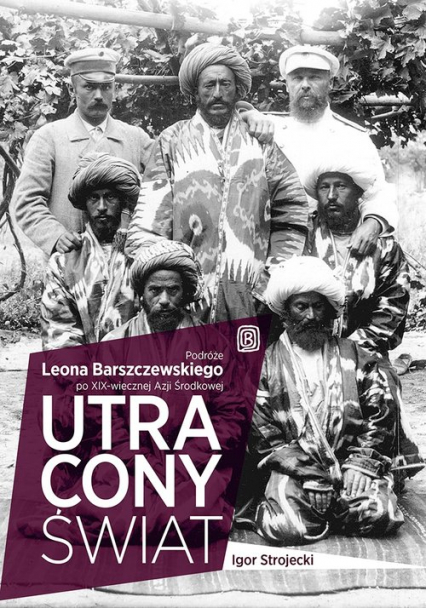 Utracony świat Podróże Leona Barszczewskiego po XIX-wiecznej Azji Środkowej - Igor Strojecki | okładka