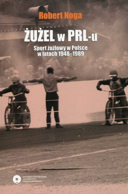 Żużel w PRL-u Sport żużlowy w Polsce w latach 1948-1989 - Robert Noga | okładka