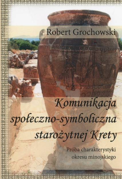 Komunikacja społeczno-symboliczna starożytnej Krety Próba charakterystyki okresu minojskiego - Robert Grochowski | okładka