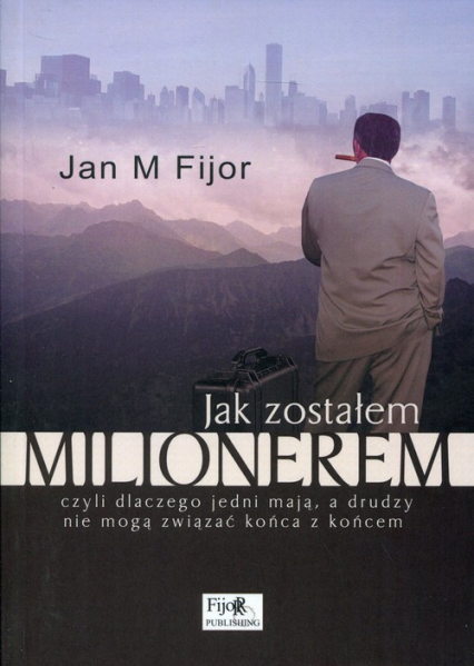 Jak zostałem milionerem czyli dlaczego jedni mają, a drudzy nie mogą związać końca z końcem - Jan M. Fijor | okładka