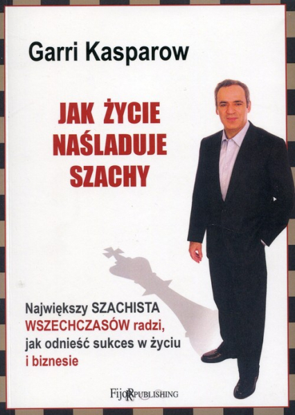 Jak życie naśladuje szachy Największy szachista wszechczasów radzi, jak odnieść sukces w życiu i biznesie - Garri Kasparow | okładka