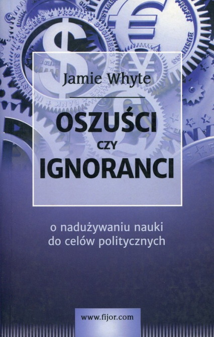 Oszuści czy ignoranci O naduzywaniu nauki do celów politycznych - Jamie Whyte | okładka