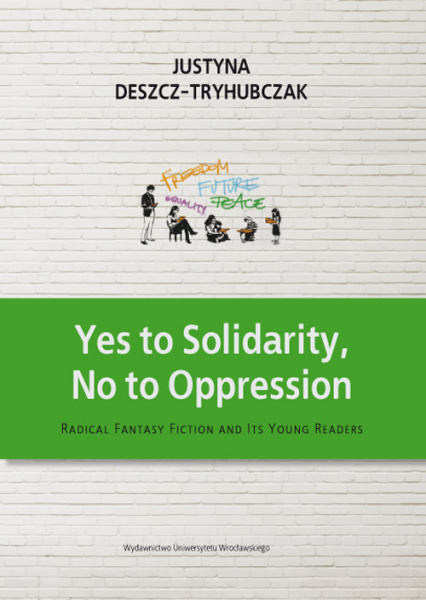 Yes to Solidarity No to Oppression Radical Fantasy Fiction and Its Young Readers - Justyna Deszcz-Tryhubczak | okładka
