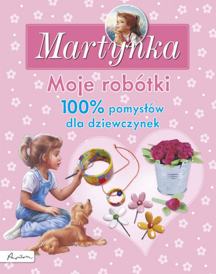 Martynka Moje robótki 100% pomysłów dla dziewczynek -  | okładka