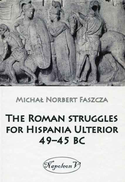 The Roman struggles for Hispania Ulterior 49-45 BC - Faszcza Michał Norbert | okładka