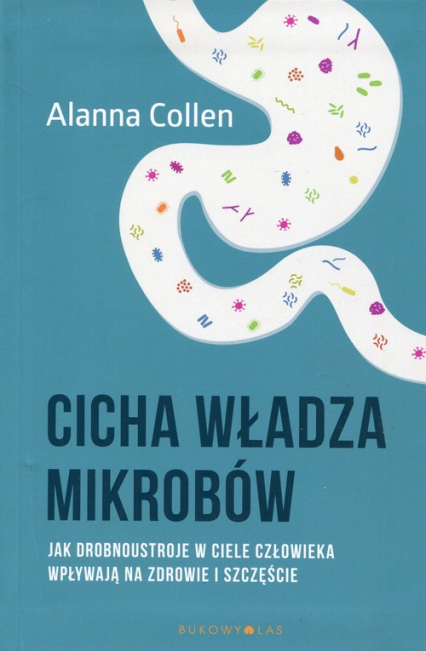 Cicha władza mikrobów Jak drobnoustroje w ciele człowieka wpływają na zdrowie i szczęście - Alanna Collen | okładka