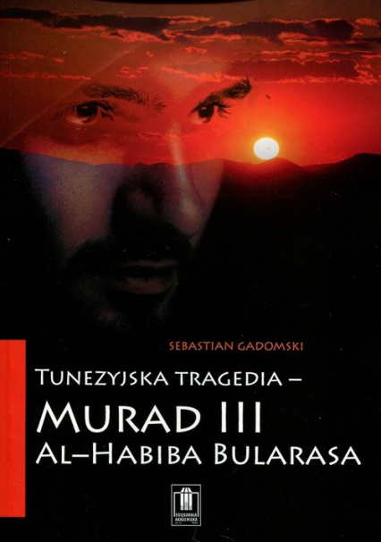 Tunezyjska tragedia - "Murad III" al-Habiba Bularasa - Gadomski Sebastian, al-Habib Bularasa | okładka