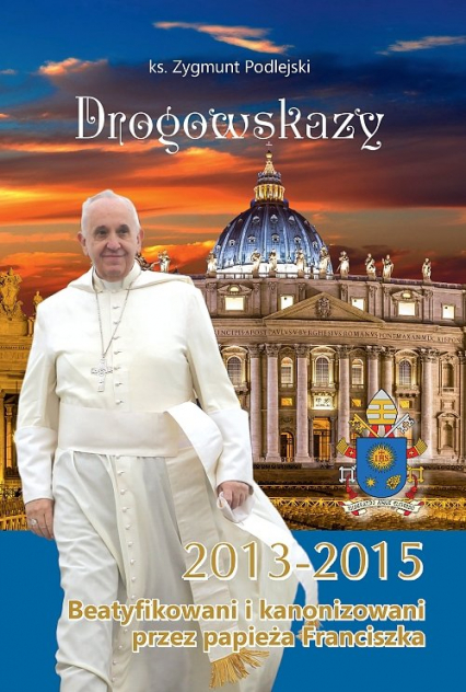 Drogowskazy Beatyfikowani i kanonizowani przez papieża Franciszka w latach 2013-2015 - Zygmunt Podlejski | okładka