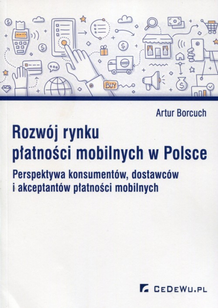 Rozwój rynku płatności mobilnych w Polsce Perspektywa konsumentów, dostawców i akceptantów płatności mobilnych - Artur Borcuch | okładka