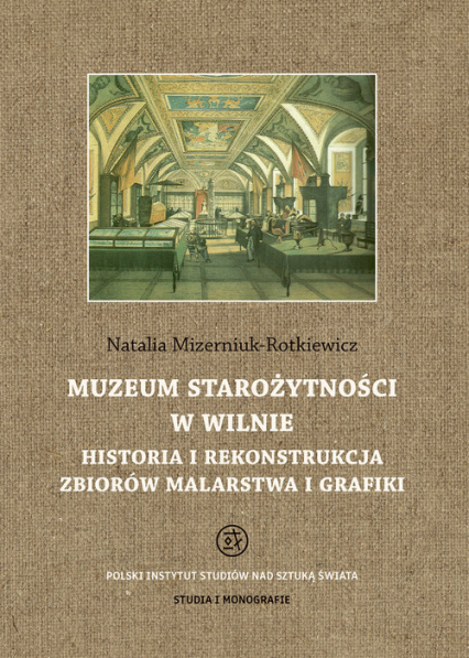 Muzeum Starożytności w Wilnie Historia i rekonstrukcja zbiorów malarstwa i grafiki - Natalia Mizerniuk-Rotkiewicz | okładka