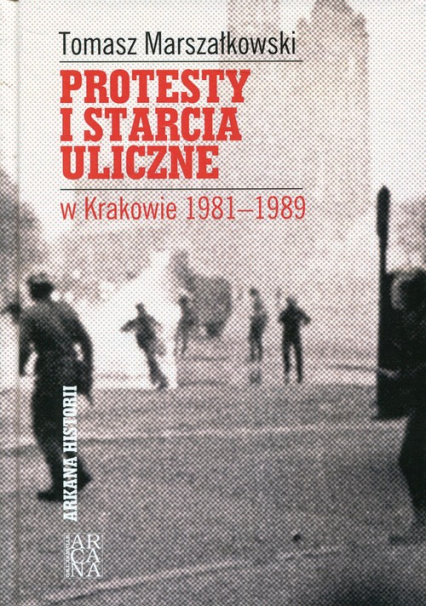 Protesty i starcia uliczne w Krakowie 1981-1989 - Tomasz Marszałkowski | okładka