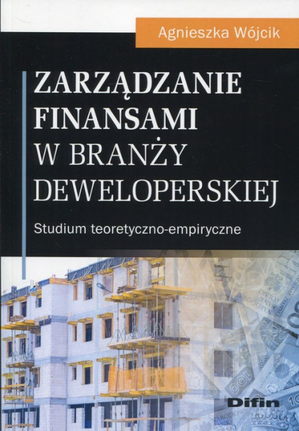 Zarządzanie finansami w branży deweloperskiej Studium teoretyczno-empiryczne - Agnieszka Wójcik | okładka