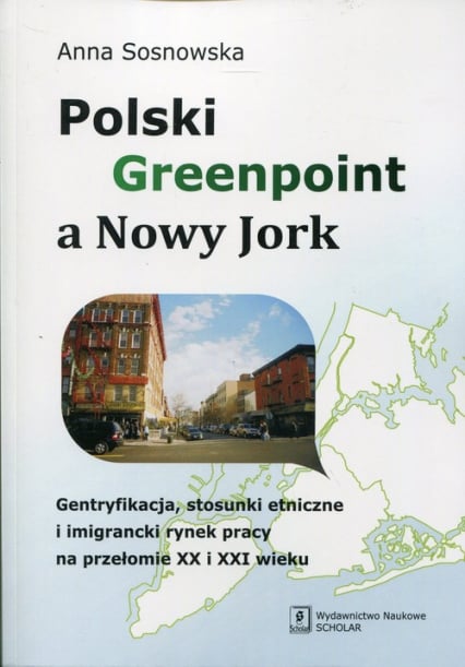 Polski Greenpoint a Nowy Jork Gentryfikacja, stosunki etniczne i imigrancki rynek pracy na przełomie XX i XXI wieku - Anna Sosnowska | okładka