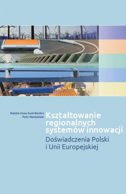 Kształtowanie regionalnych systemów innowacji Doświadczenia Polski i Unii Europejskiej - Gust-Bardon Natalia Irena, Niedzielski Piotr | okładka