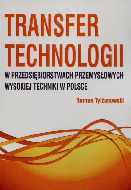 Transfer technologii w przedsiębiorstwach przemysłowych wysokiej techniki w Polsce - Tylżanowski Roman | okładka