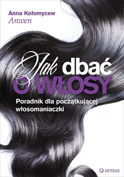 Jak dbać o włosy Poradnik dla początkującej włosomaniaczki - Anna Kołomycew "Anwen" | okładka