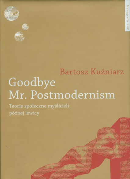 Goodbye Mr Postmodernism Teorie społeczne myślicieli późnej lewicy. - Bartosz Kuźniarz | okładka