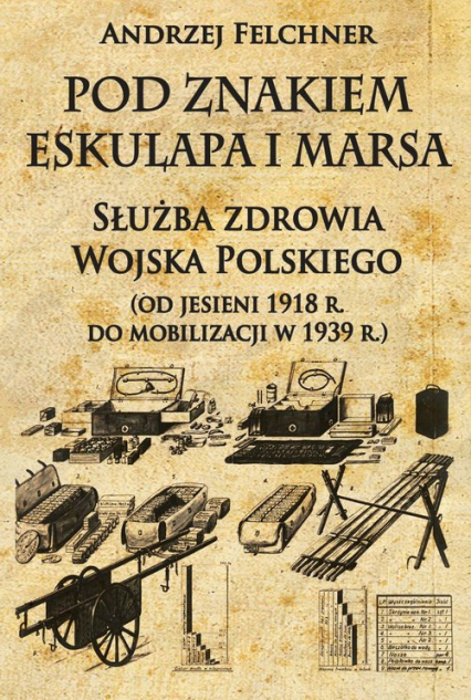 Pod znakiem Eskulapa i Marsa Służba zdrowia Wojska Polskiego od jesieni 1918 r. do mobilizacji w 1939 r. - Andrzej Felchner | okładka
