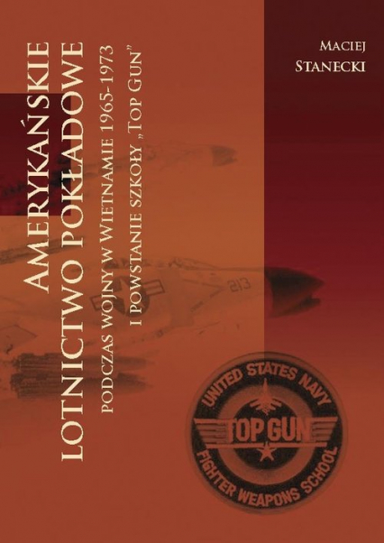 Amerykańskie lotnictwo pokładowe podczas wojny w Wietnamie 1964-1973 i powstanie szkoły Top Gun - Maciej Stanecki | okładka