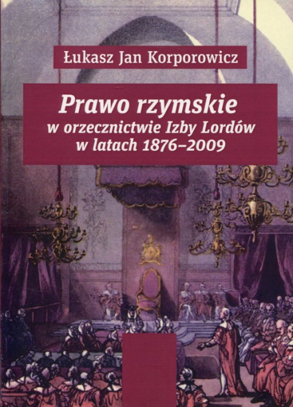 Prawo rzymskie w orzecznictwie Izby Lordów w latach 1876-2009 - Korporowicz Łukasz Jan | okładka