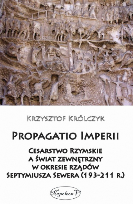 Propagatio Imperii Cesarstwo Rzymskie a świat zewnętrzny w okresie rządów Septymiusza Sewera - Krzysztof Królczyk | okładka