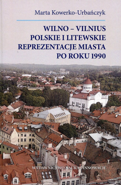 Wilno-Vilnius Polskie i litewskie reprezentacje miasta po roku 1990 - Marta Kowerko-Urbańczyk | okładka