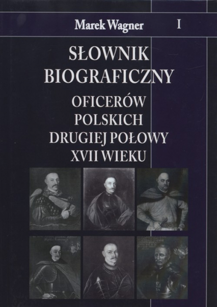 Słownik biograficzny oficerów polskich drugiej połowy XVII wieku - Marek Wagner | okładka