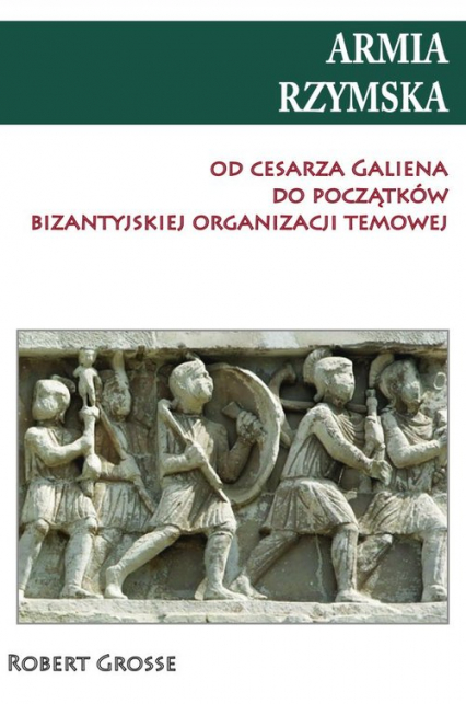 Armia rzymska od cesarza Galiena do początku bizantyjskiej organizacji temowej - Robert Grosse | okładka