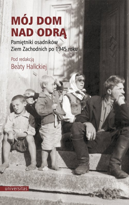Mój dom nad Odrą Pamiętniki osadników Ziem Zachodnich po 1945 roku - Beata Halicka | okładka