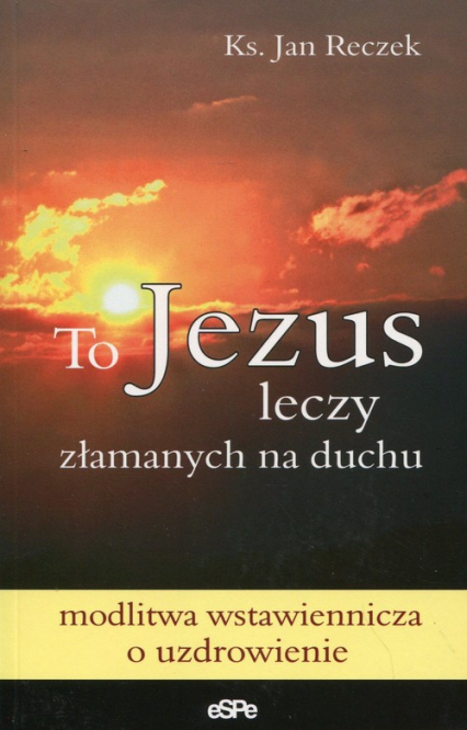 To Jezus leczy złamanych na duchu - Jan Reczek | okładka