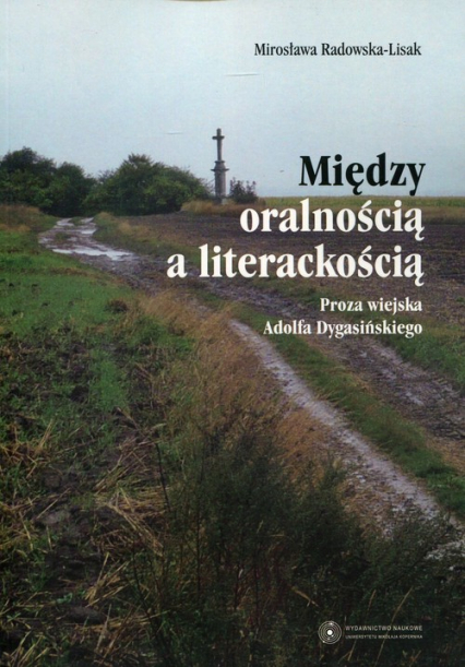 Między oralnością a literackością Proza wiejska Adolfa Dygasińskiego - Mirosława Radowska-Lisak | okładka