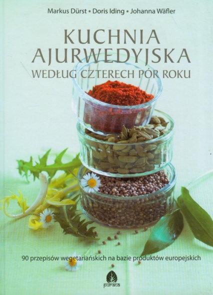 Kuchnia ajurwedyjska według czterech pór roku 90 przepisów wegetariańskich na bazie produktów europejskich - Durst Markus, Iding Doris, Wafler Johanna | okładka
