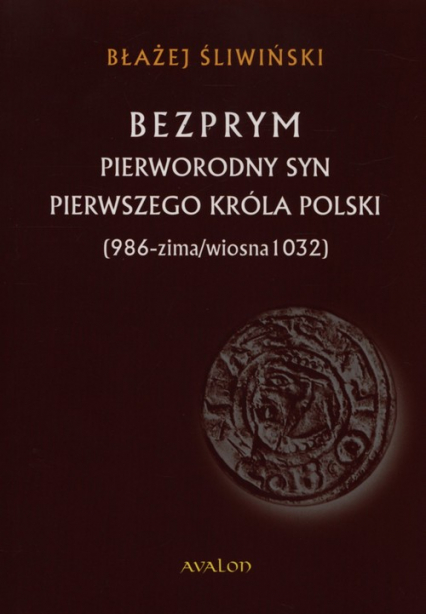 Bezprym Pierworodny syn pierwszego króla Polski 986 - zima/wiosna 1032 - Błażej Śliwiński | okładka