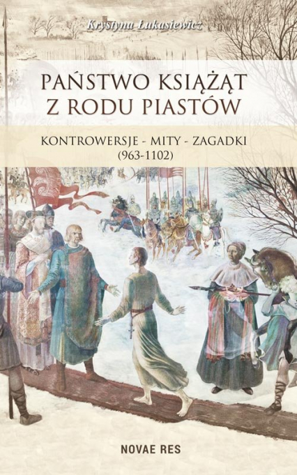 Państwo książąt z rodu Piastów Kontrowersje – mity – zagadki (963-1102) - Krystyna Łukasiewicz | okładka