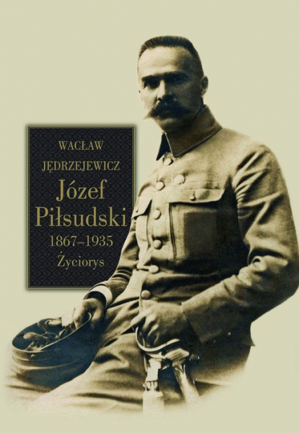 Józef Piłsudski 1867-1935 Życiorys - Wacław Jędrzejewicz | okładka