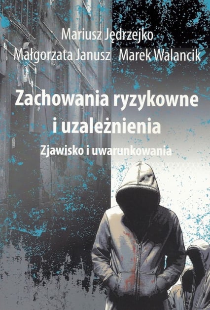 Zachowania ryzykowne i uzależnienia Zjawisko i uwarunkowania - Jędrzejko Mariusz, Janusz Małgorzata, Walancik Marek | okładka