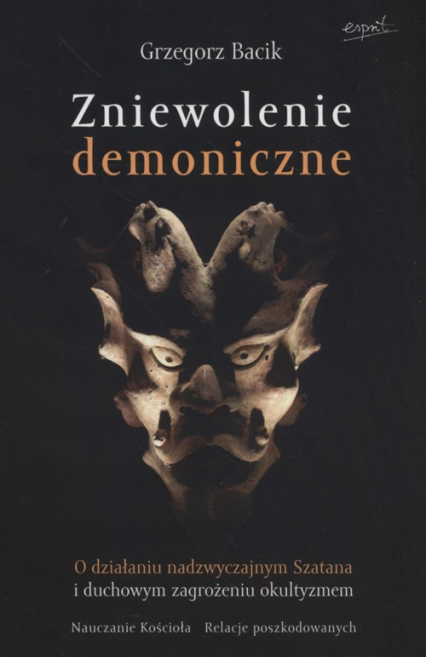 Zniewolenie demoniczne O działaniu nadzwyczajnym Szatana i duchowym zagrożeniu okultyzmem - Bacik Grzegorz | okładka