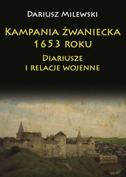 Kampania żwaniecka 1653 roku Diariusze i relacje wojenne - Dariusz  Milewski | okładka
