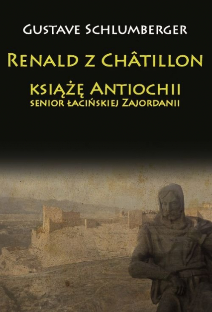 Renald z Chatillon książę Antiochii, senior łacińskiej Zajordanii - Gustave Schlumberger | okładka