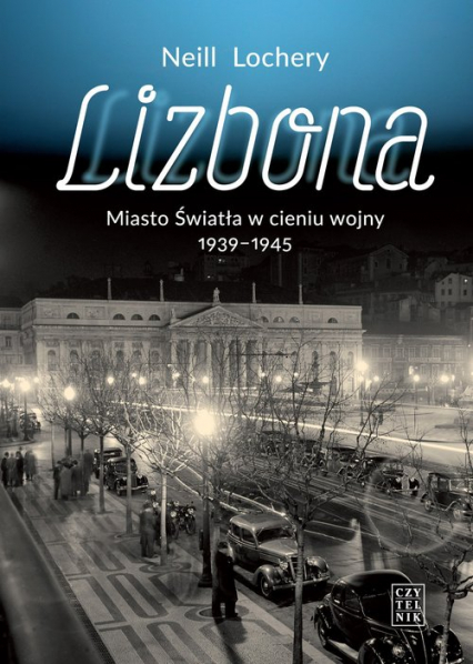 Lizbona Miasto Światła w cieniu wojny 1939-1945 - Neill Lochery | okładka