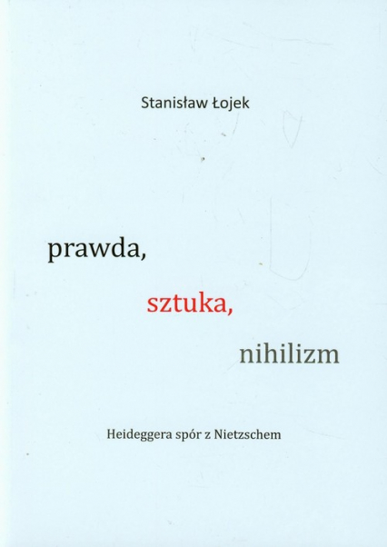 Prawda sztuka nihilizm Heideggera spór z Nietzschem - Stanisław Łojek | okładka