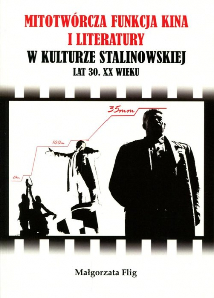 Mitotwórcza funkcja kina i literatury w kulturze stalinowskiej lat 30. XX wieku - Małgorzata Flig | okładka