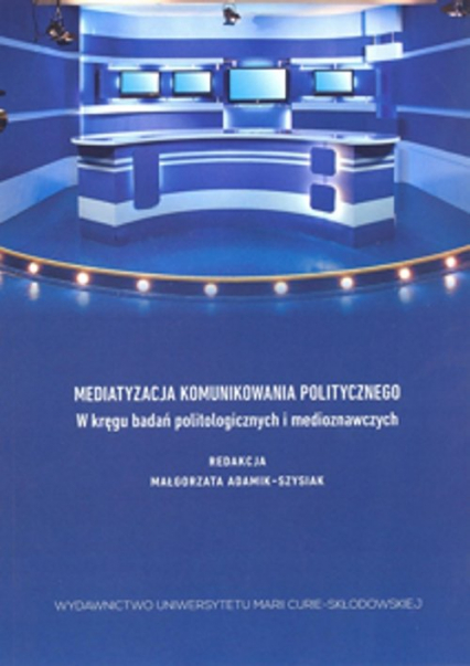 Mediatyzacja komunikowania politycznego W kręgu badań politologicznych i medioznawczych -  | okładka