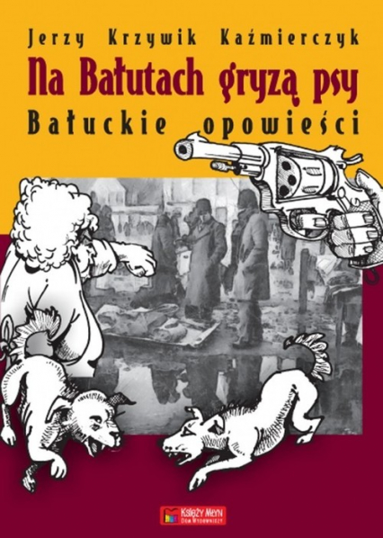 Na Bałutach gryzą psy Bałuckie opowieści - Krzywik Kazimierczak Jerzy | okładka